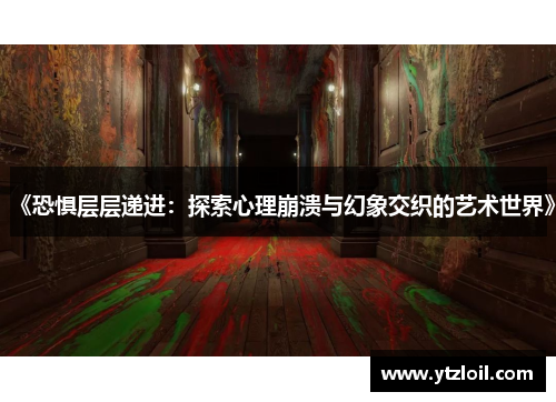 《恐惧层层递进：探索心理崩溃与幻象交织的艺术世界》