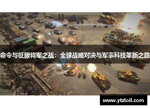 命令与征服将军之战：全球战略对决与军事科技革新之路